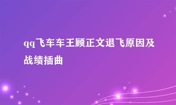 qq飞车车王顾正文退飞原因及战绩插曲