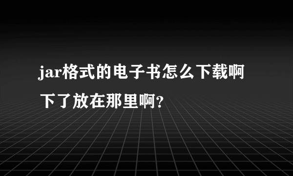 jar格式的电子书怎么下载啊 下了放在那里啊？