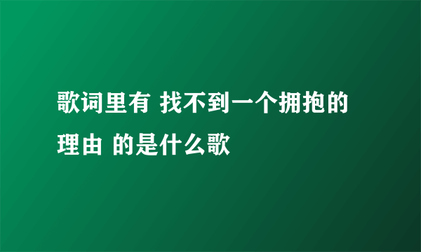 歌词里有 找不到一个拥抱的理由 的是什么歌