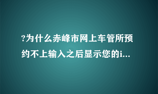 ?为什么赤峰市网上车管所预约不上输入之后显示您的ip不能在预约了每台每天只能预约1次