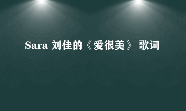 Sara 刘佳的《爱很美》 歌词