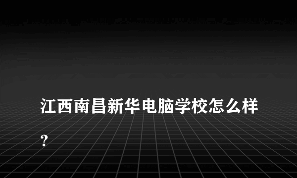 
江西南昌新华电脑学校怎么样？

