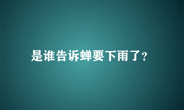 是谁告诉蝉要下雨了？