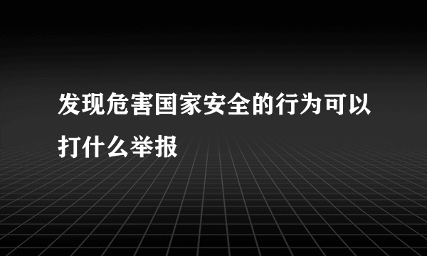 发现危害国家安全的行为可以打什么举报