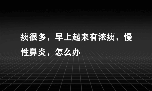 痰很多，早上起来有浓痰，慢性鼻炎，怎么办