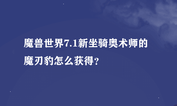 魔兽世界7.1新坐骑奥术师的魔刃豹怎么获得？