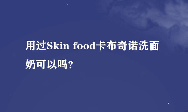 用过Skin food卡布奇诺洗面奶可以吗？