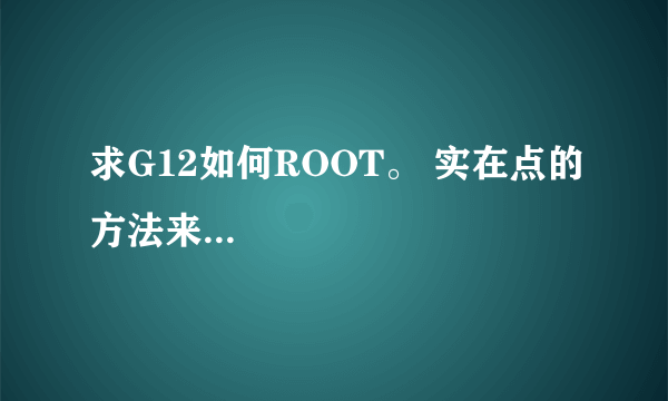 求G12如何ROOT。 实在点的方法来...