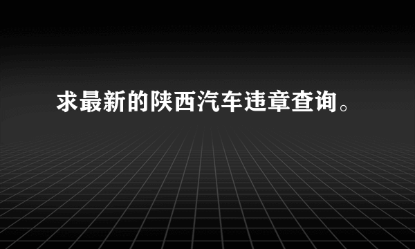 求最新的陕西汽车违章查询。