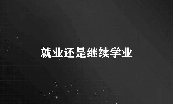 就业还是继续学业