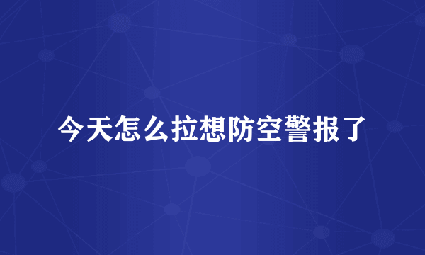 今天怎么拉想防空警报了