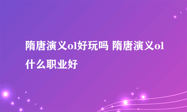 隋唐演义ol好玩吗 隋唐演义ol什么职业好