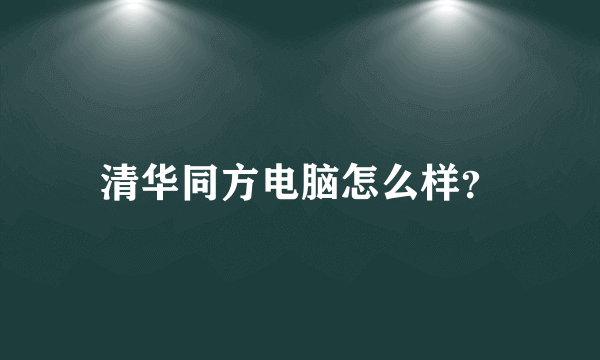 清华同方电脑怎么样？