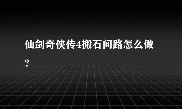 仙剑奇侠传4搬石问路怎么做？