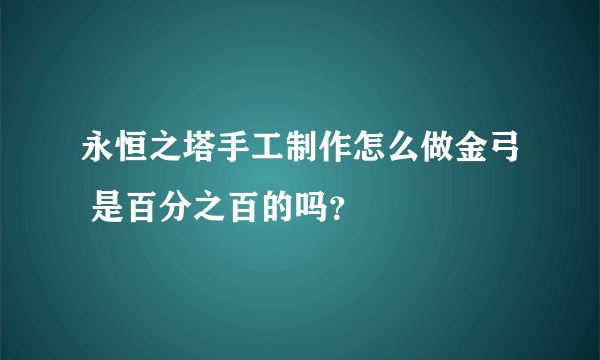 永恒之塔手工制作怎么做金弓 是百分之百的吗？