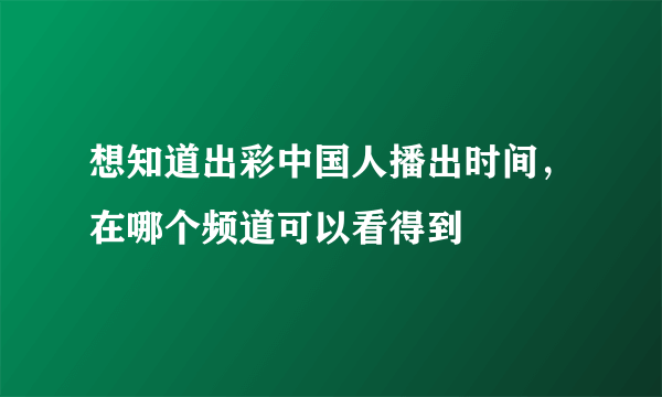 想知道出彩中国人播出时间，在哪个频道可以看得到