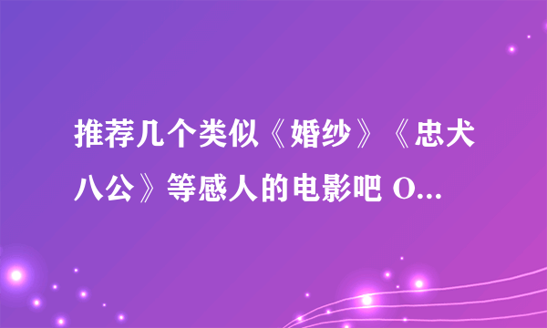 推荐几个类似《婚纱》《忠犬八公》等感人的电影吧 O(∩_∩)O谢谢