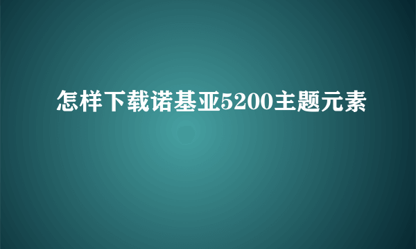 怎样下载诺基亚5200主题元素