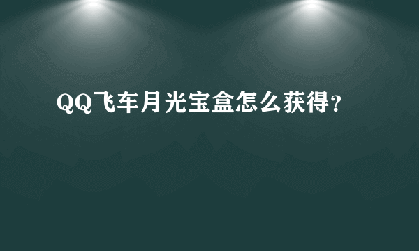 QQ飞车月光宝盒怎么获得？