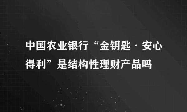 中国农业银行“金钥匙·安心得利”是结构性理财产品吗