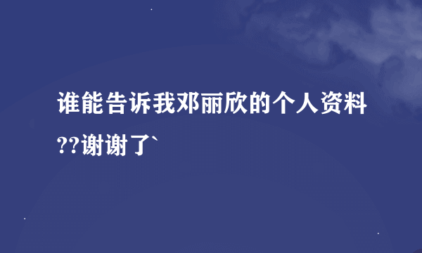 谁能告诉我邓丽欣的个人资料??谢谢了`