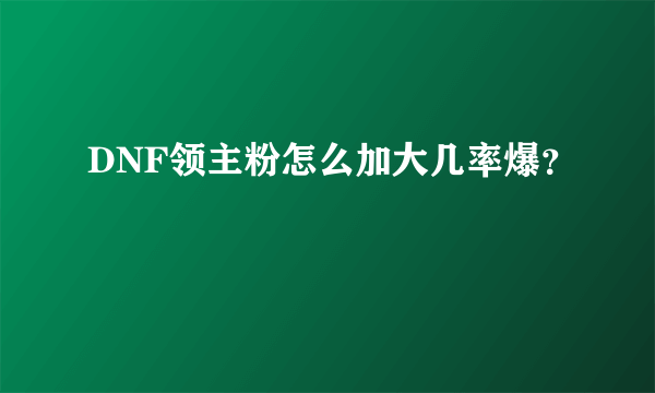 DNF领主粉怎么加大几率爆？