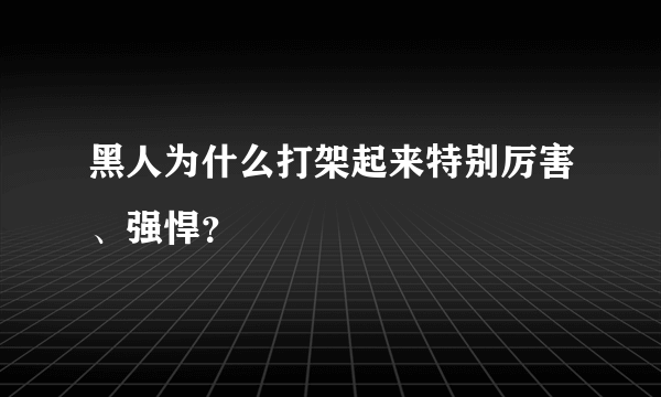 黑人为什么打架起来特别厉害、强悍？