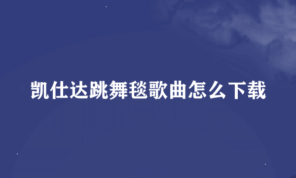 凯仕达跳舞毯歌曲怎么下载