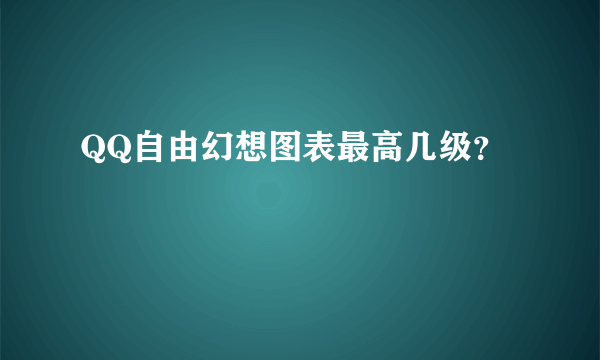 QQ自由幻想图表最高几级？