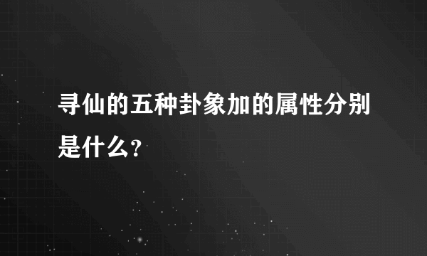 寻仙的五种卦象加的属性分别是什么？