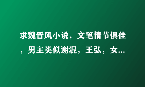 求魏晋风小说，文笔情节俱佳，男主类似谢混，王弘，女主不要狂妄自大。谢谢