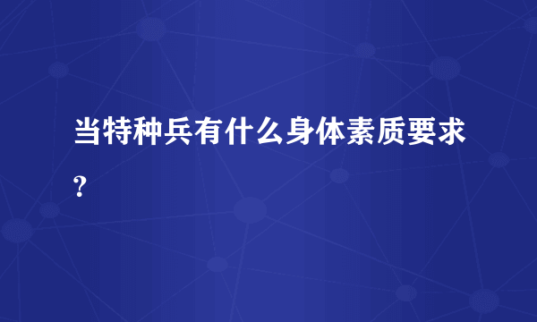 当特种兵有什么身体素质要求？