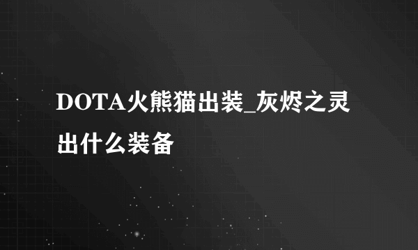 DOTA火熊猫出装_灰烬之灵出什么装备