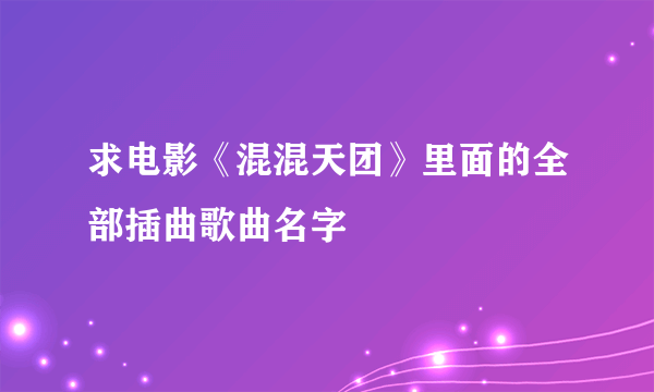 求电影《混混天团》里面的全部插曲歌曲名字