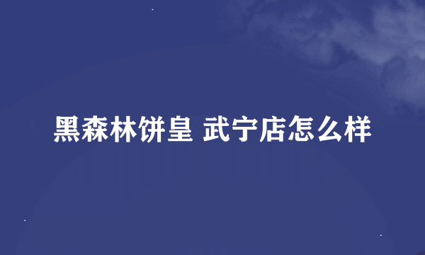 黑森林饼皇 武宁店怎么样