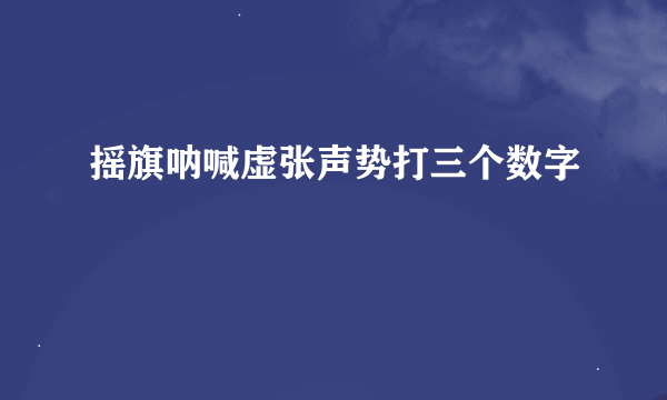 摇旗呐喊虚张声势打三个数字