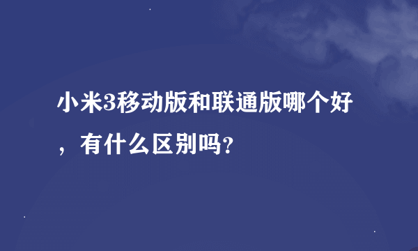 小米3移动版和联通版哪个好，有什么区别吗？