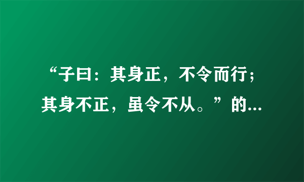 “子曰：其身正，不令而行；其身不正，虽令不从。”的意思是什么？