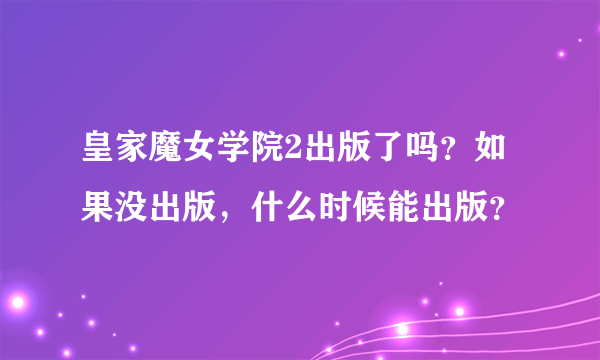 皇家魔女学院2出版了吗？如果没出版，什么时候能出版？