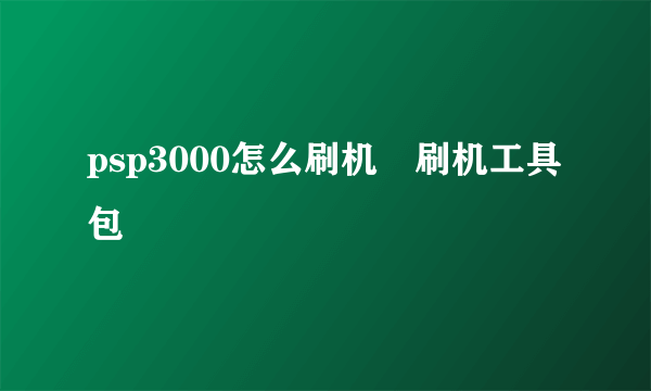 psp3000怎么刷机 刷机工具包