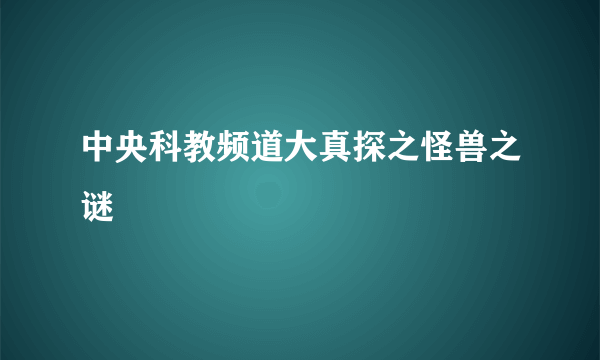 中央科教频道大真探之怪兽之谜