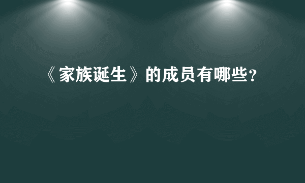 《家族诞生》的成员有哪些？