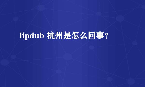 lipdub 杭州是怎么回事？