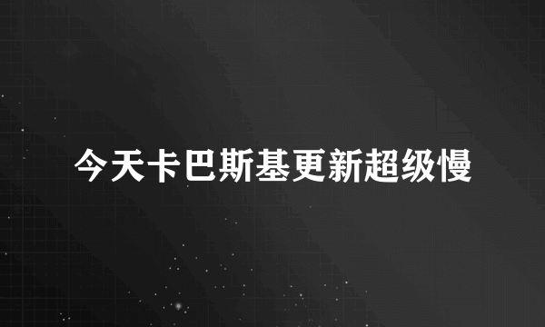 今天卡巴斯基更新超级慢