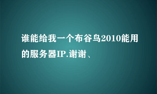 谁能给我一个布谷鸟2010能用的服务器IP.谢谢、