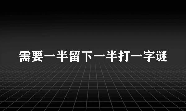 需要一半留下一半打一字谜