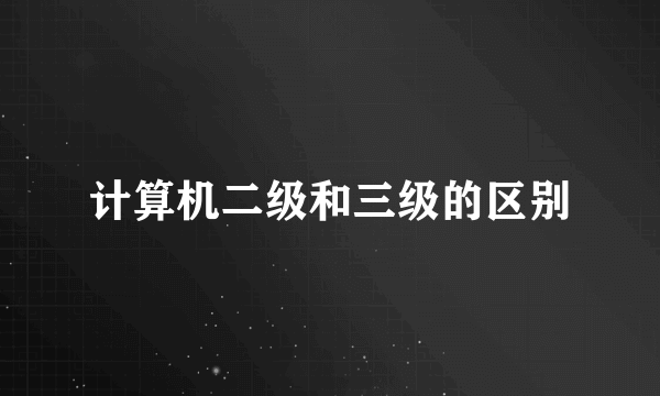 计算机二级和三级的区别