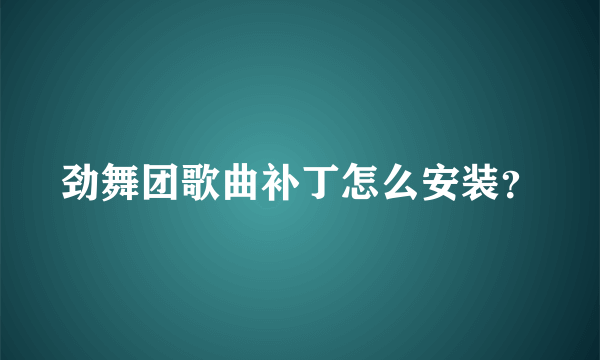 劲舞团歌曲补丁怎么安装？