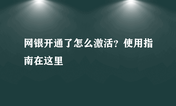 网银开通了怎么激活？使用指南在这里