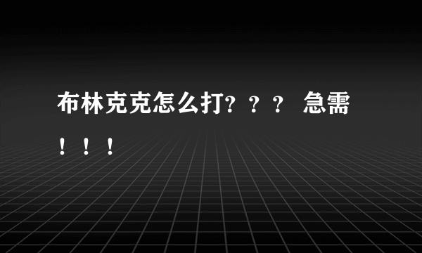 布林克克怎么打？？？ 急需！！！